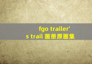 fgo trailer's trail 画册原画集